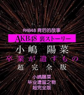 AKB48背后的故事特别篇 小嶋阳菜毕<span style='color:red'>业</span>遗留之<span style='color:red'>物</span> AKB48裏ストーリー特別編 小嶋陽菜、卒業が遺すもの
